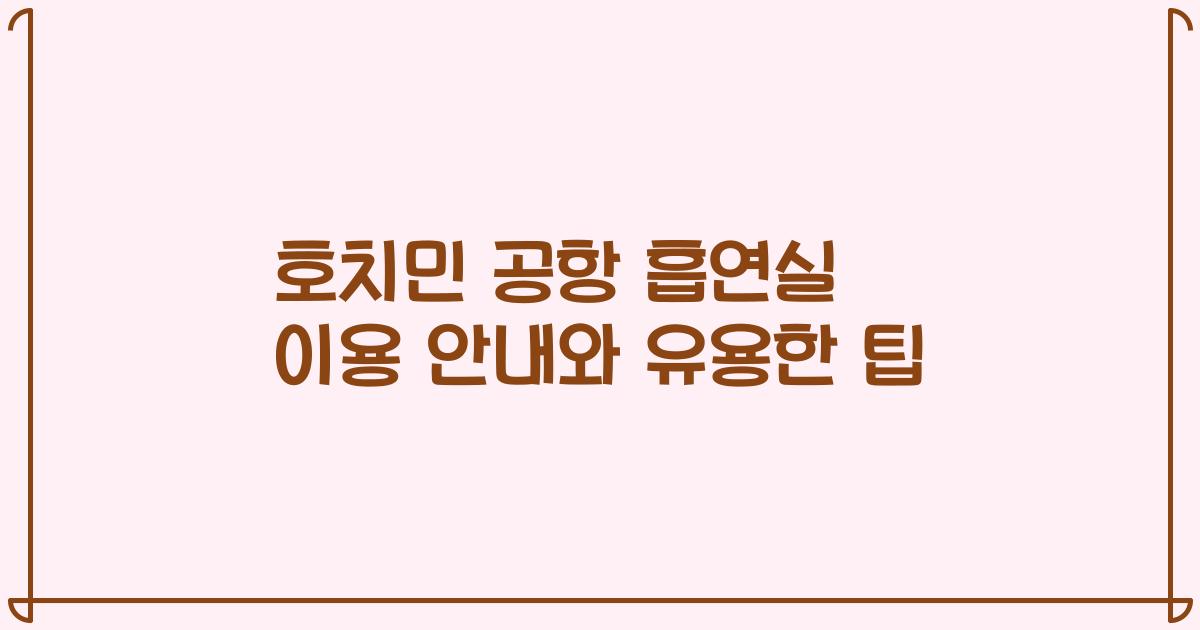 호치민 공항 흡연실 이용 안내와 유용한 팁