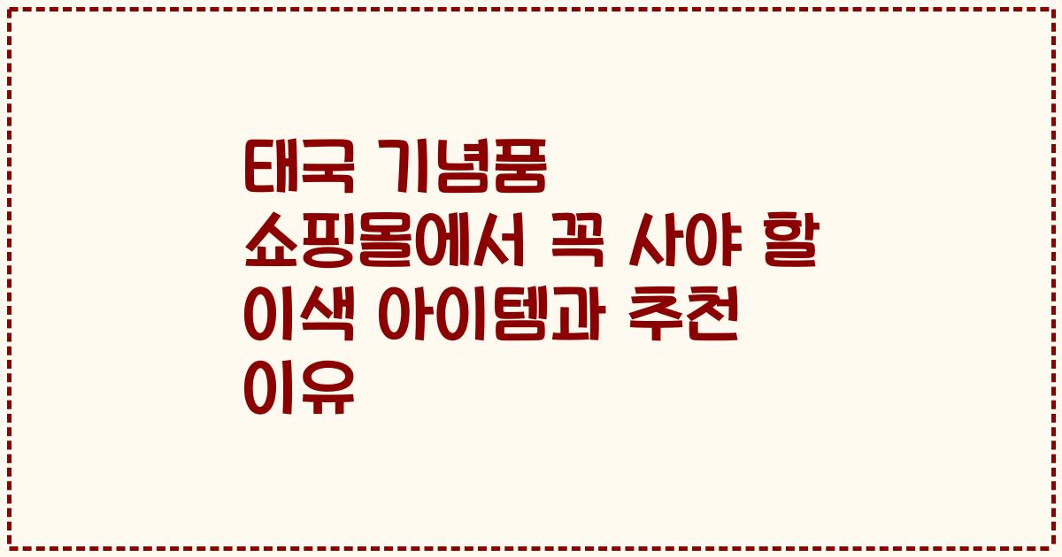 태국 기념품 쇼핑몰에서 꼭 사야 할 이색 아이템과 추천 이유
