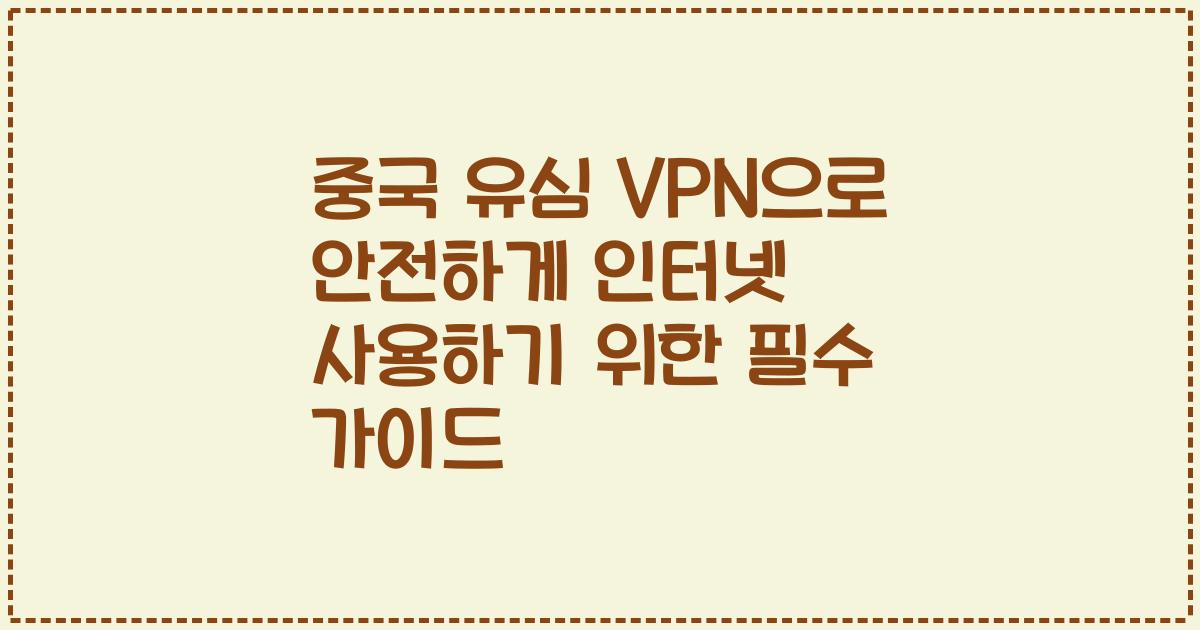 중국 유심 VPN으로 안전하게 인터넷 사용하기 위한 필수 가이드