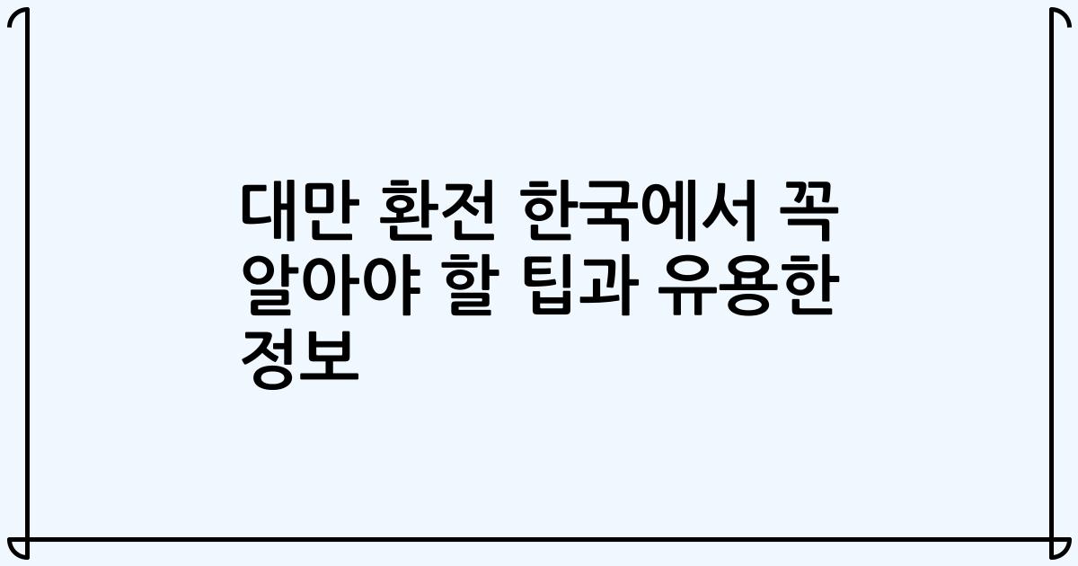 대만 환전 한국에서 꼭 알아야 할 팁과 유용한 정보
