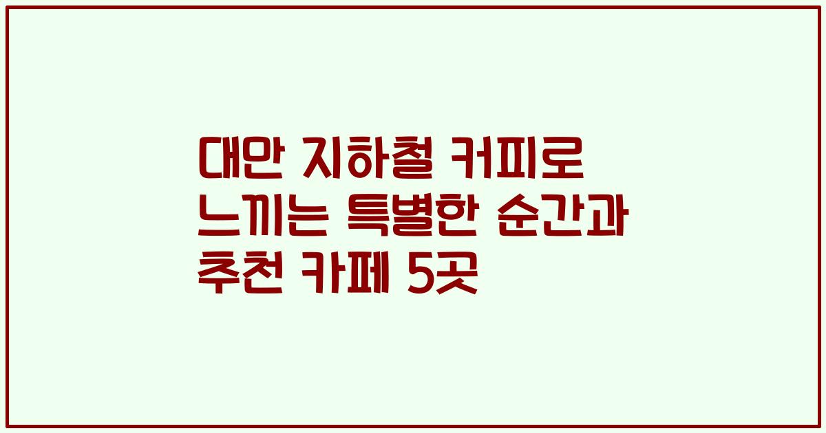 대만 지하철 커피로 느끼는 특별한 순간과 추천 카페 5곳