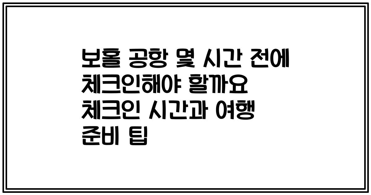 보홀 공항 몇 시간 전에 체크인해야 할까요 체크인 시간과 여행 준비 팁