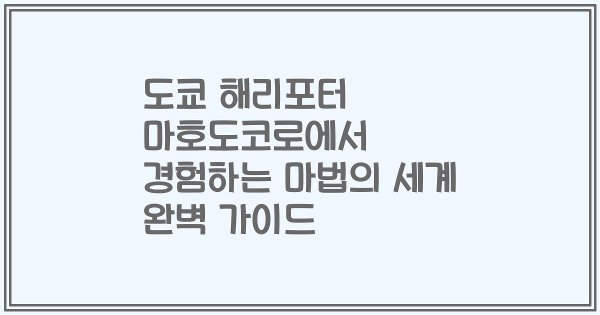 도쿄 해리포터 마호도코로에서 경험하는 마법의 세계 완벽 가이드