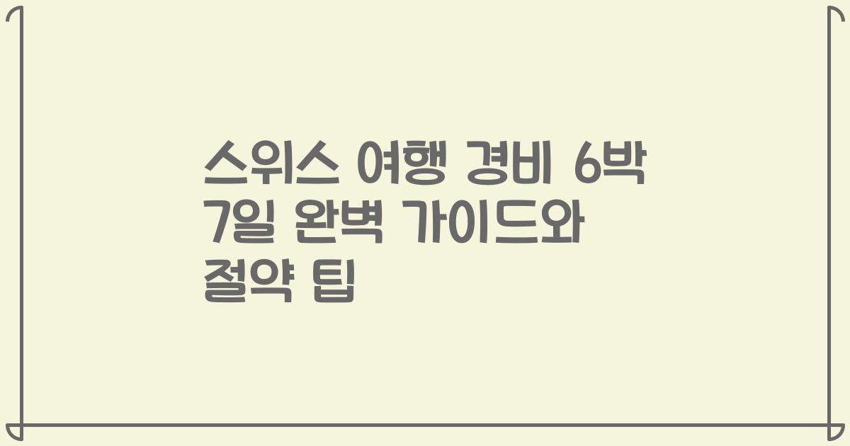 스위스 여행 경비 6박 7일 완벽 가이드와 절약 팁