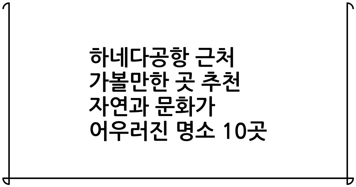 하네다공항 근처 가볼만한 곳 추천 자연과 문화가 어우러진 명소 10곳