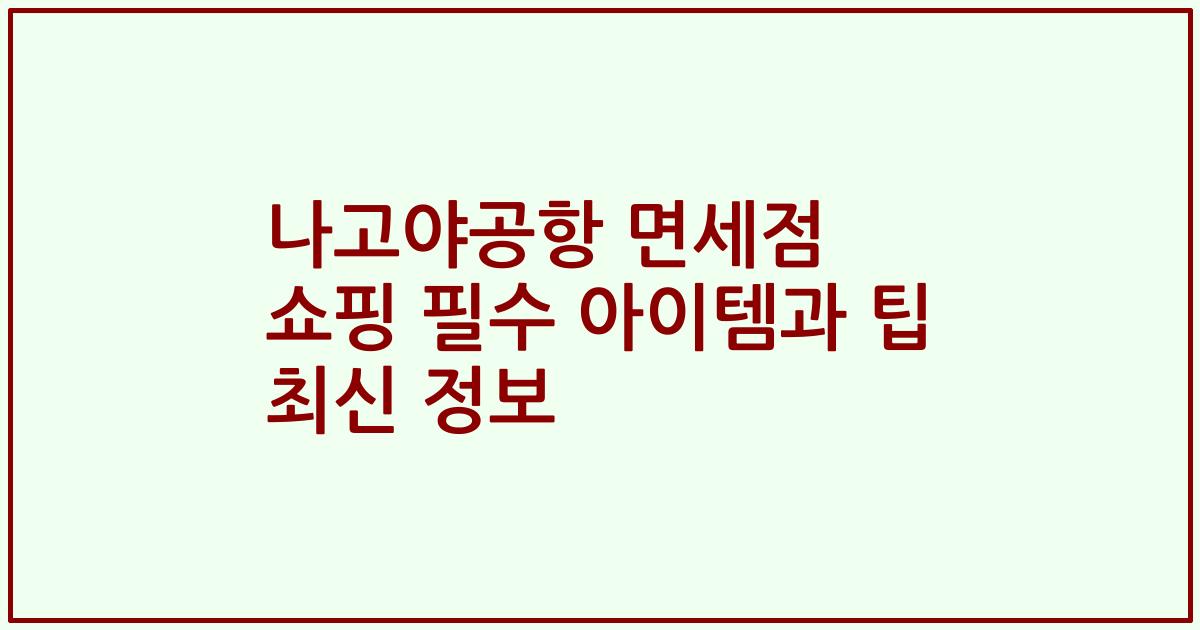 나고야공항 면세점 쇼핑 필수 아이템과 팁 최신 정보