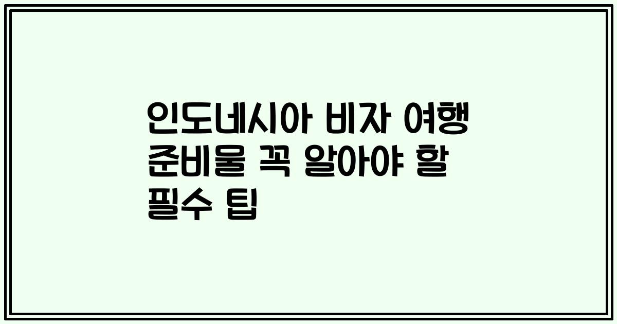 인도네시아 비자 여행 준비물 꼭 알아야 할 필수 팁