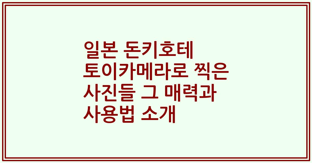 일본 돈키호테 토이카메라로 찍은 사진들 그 매력과 사용법 소개