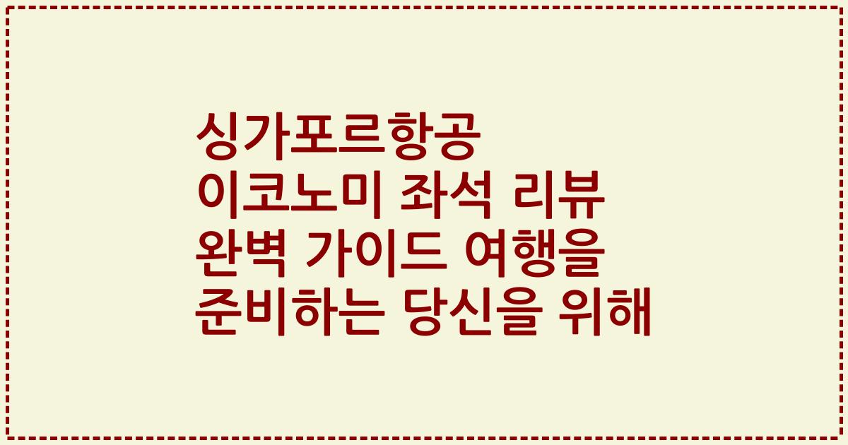싱가포르항공 이코노미 좌석 리뷰 완벽 가이드 여행을 준비하는 당신을 위해