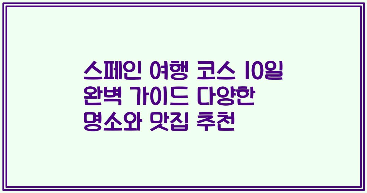 스페인 여행 코스 10일 완벽 가이드 다양한 명소와 맛집 추천