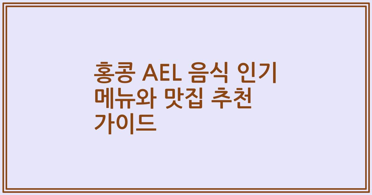 홍콩 AEL 음식 인기 메뉴와 맛집 추천 가이드