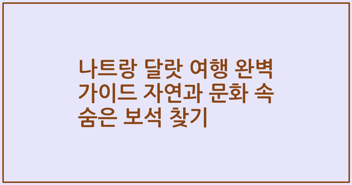 나트랑 달랏 여행 완벽 가이드 자연과 문화 속 숨은 보석 찾기