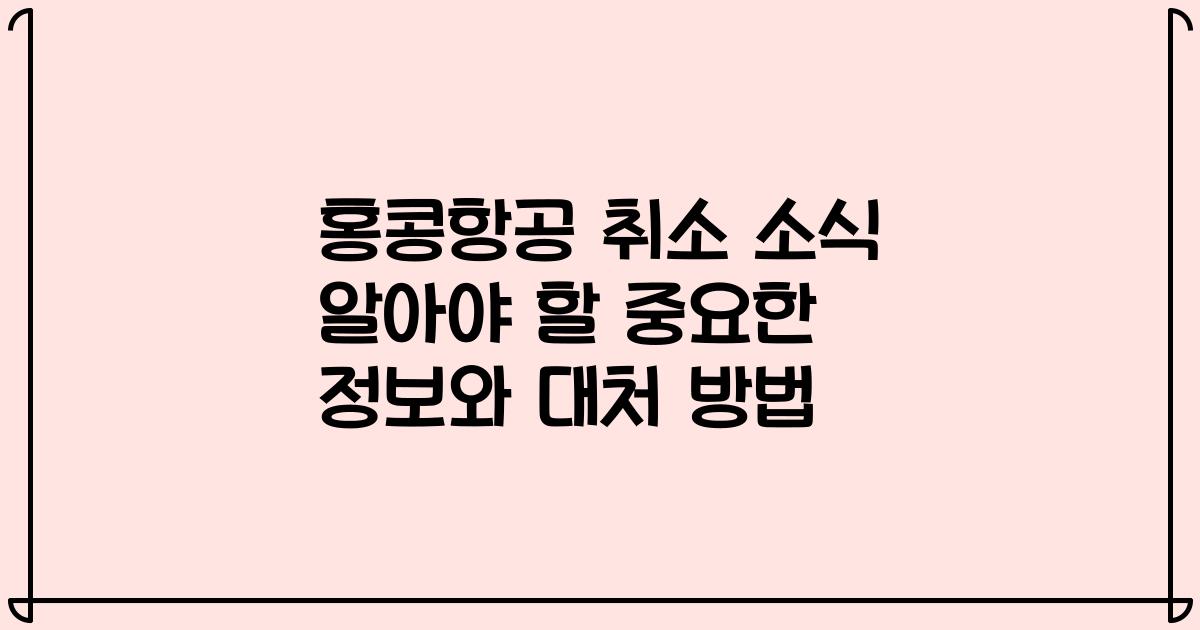 홍콩항공 취소 소식 알아야 할 중요한 정보와 대처 방법
