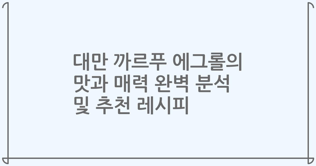 대만 까르푸 에그롤의 맛과 매력 완벽 분석 및 추천 레시피