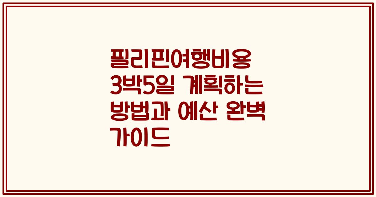 필리핀여행비용 3박5일 계획하는 방법과 예산 완벽 가이드