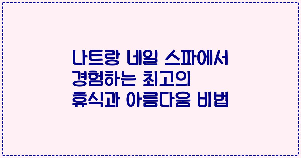 나트랑 네일 스파에서 경험하는 최고의 휴식과 아름다움 비법