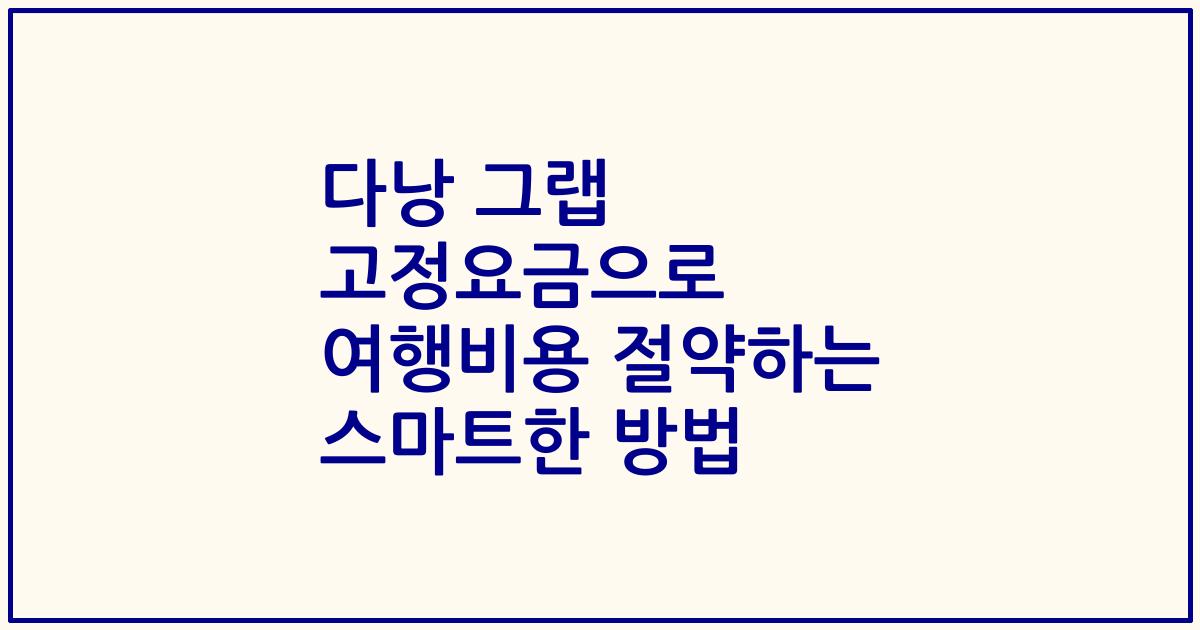 다낭 그랩 고정요금으로 여행비용 절약하는 스마트한 방법