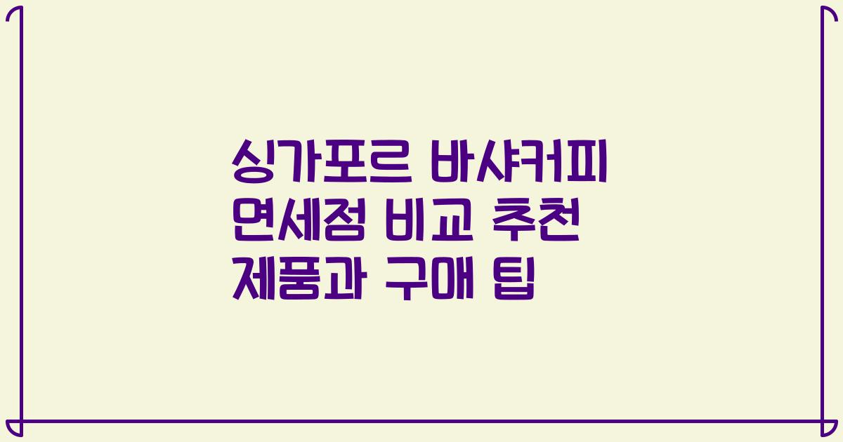 싱가포르 바샤커피 면세점 비교 추천 제품과 구매 팁