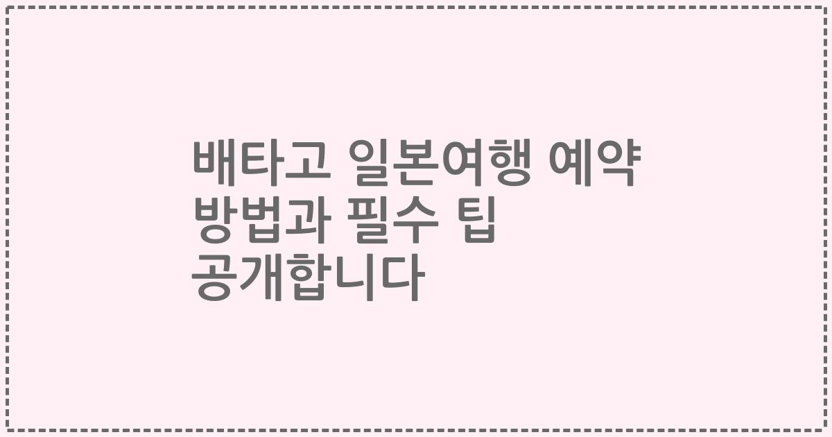 배타고 일본여행 예약 방법과 필수 팁 공개합니다