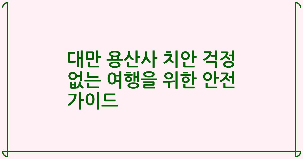 대만 용산사 치안 걱정 없는 여행을 위한 안전 가이드