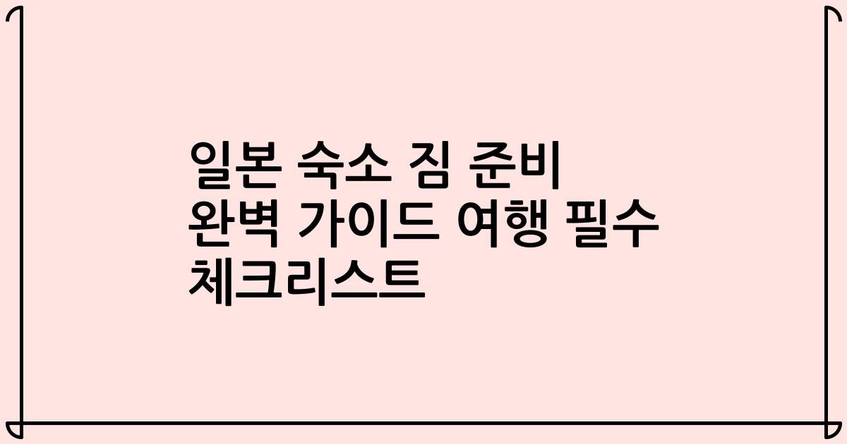 일본 숙소 짐 준비 완벽 가이드 여행 필수 체크리스트