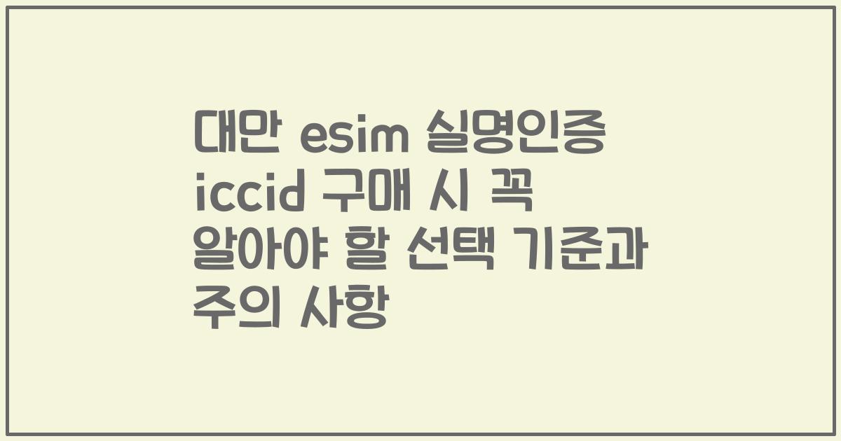 대만 esim 실명인증 iccid 구매 시 꼭 알아야 할 선택 기준과 주의 사항