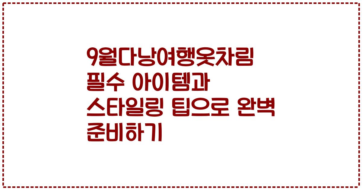 9월다낭여행옷차림 필수 아이템과 스타일링 팁으로 완벽 준비하기