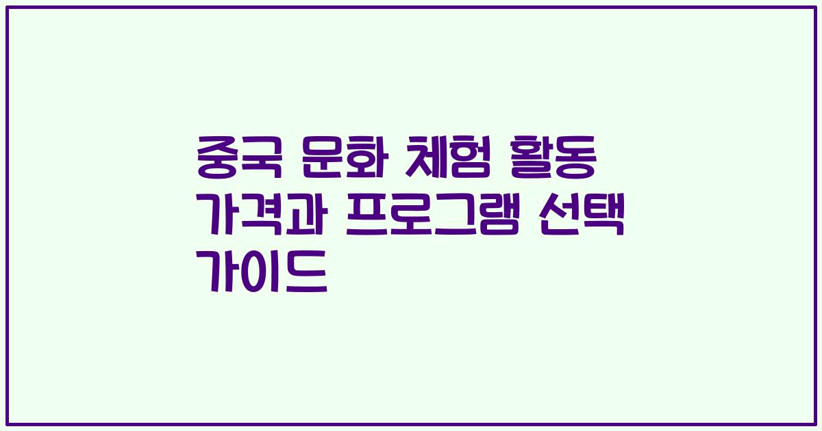중국 문화 체험 활동 가격과 프로그램 선택 가이드