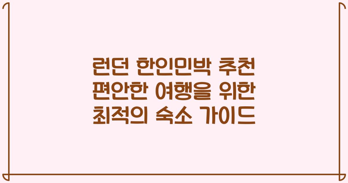 런던 한인민박 추천 편안한 여행을 위한 최적의 숙소 가이드