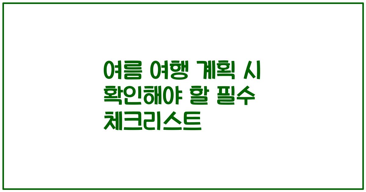 여름 여행 계획 시 확인해야 할 필수 체크리스트