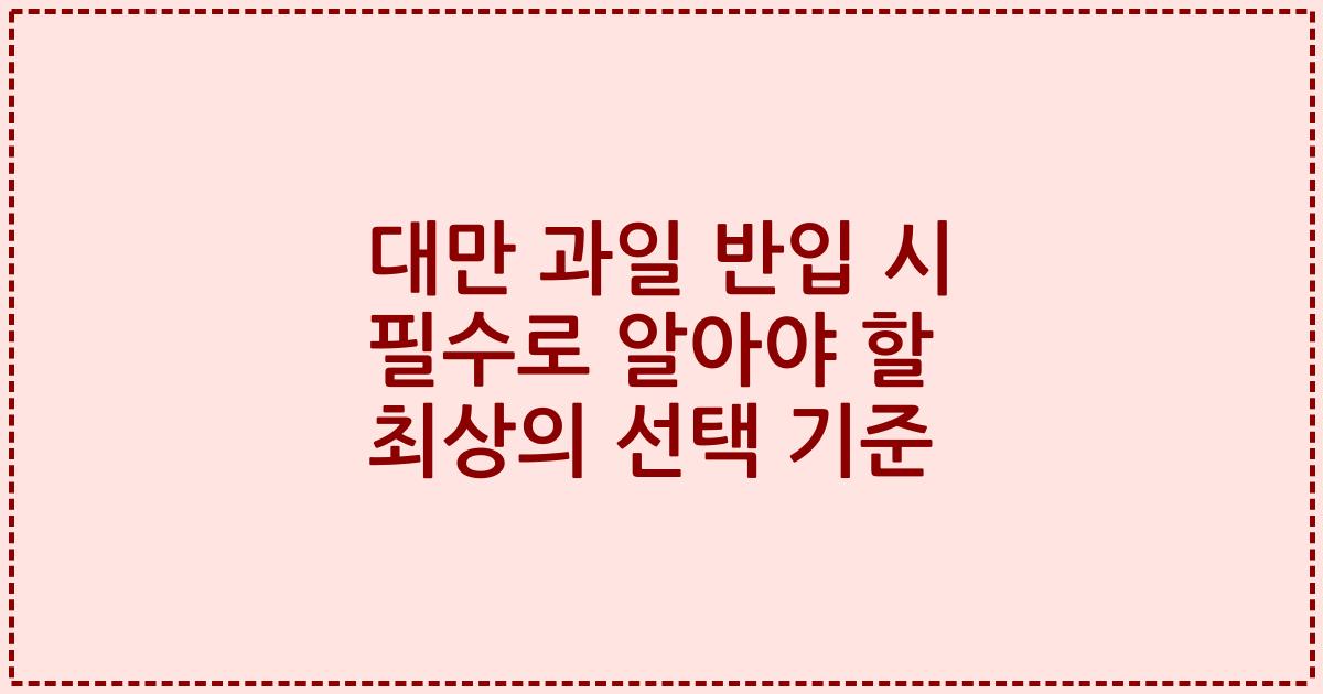 대만 과일 반입 시 필수로 알아야 할 최상의 선택 기준