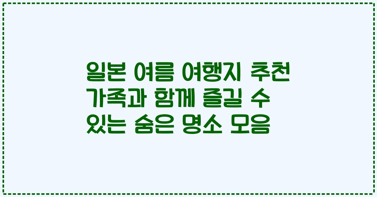 일본 여름 여행지 추천 가족과 함께 즐길 수 있는 숨은 명소 모음