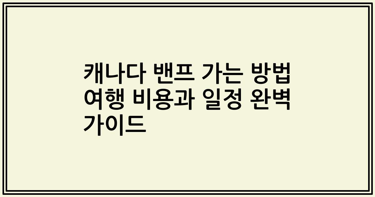 캐나다 밴프 가는 방법 여행 비용과 일정 완벽 가이드