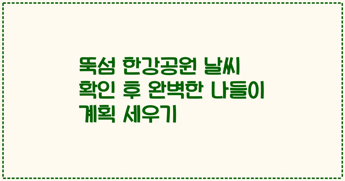 뚝섬 한강공원 날씨 확인 후 완벽한 나들이 계획 세우기