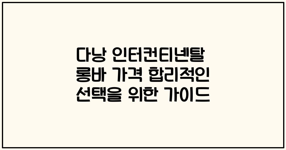 다낭 인터컨티넨탈 롱바 가격 합리적인 선택을 위한 가이드