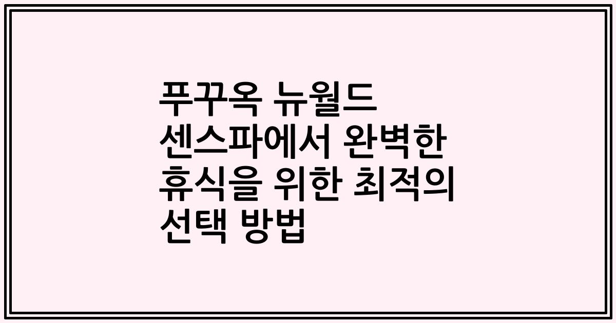 푸꾸옥 뉴월드 센스파에서 완벽한 휴식을 위한 최적의 선택 방법