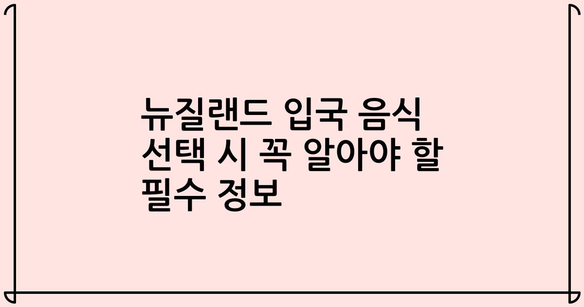 뉴질랜드 입국 음식 선택 시 꼭 알아야 할 필수 정보