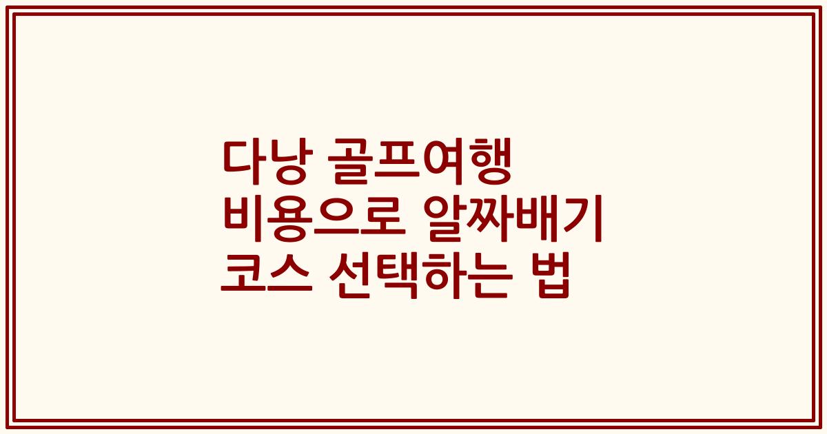 다낭 골프여행 비용으로 알짜배기 코스 선택하는 법