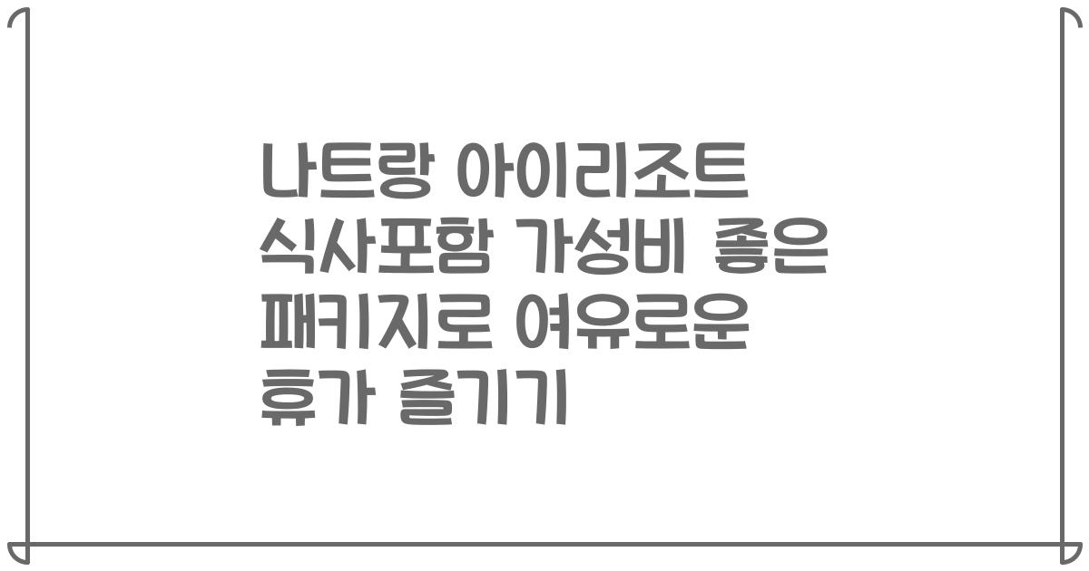 나트랑 아이리조트 식사포함 가성비 좋은 패키지로 여유로운 휴가 즐기기