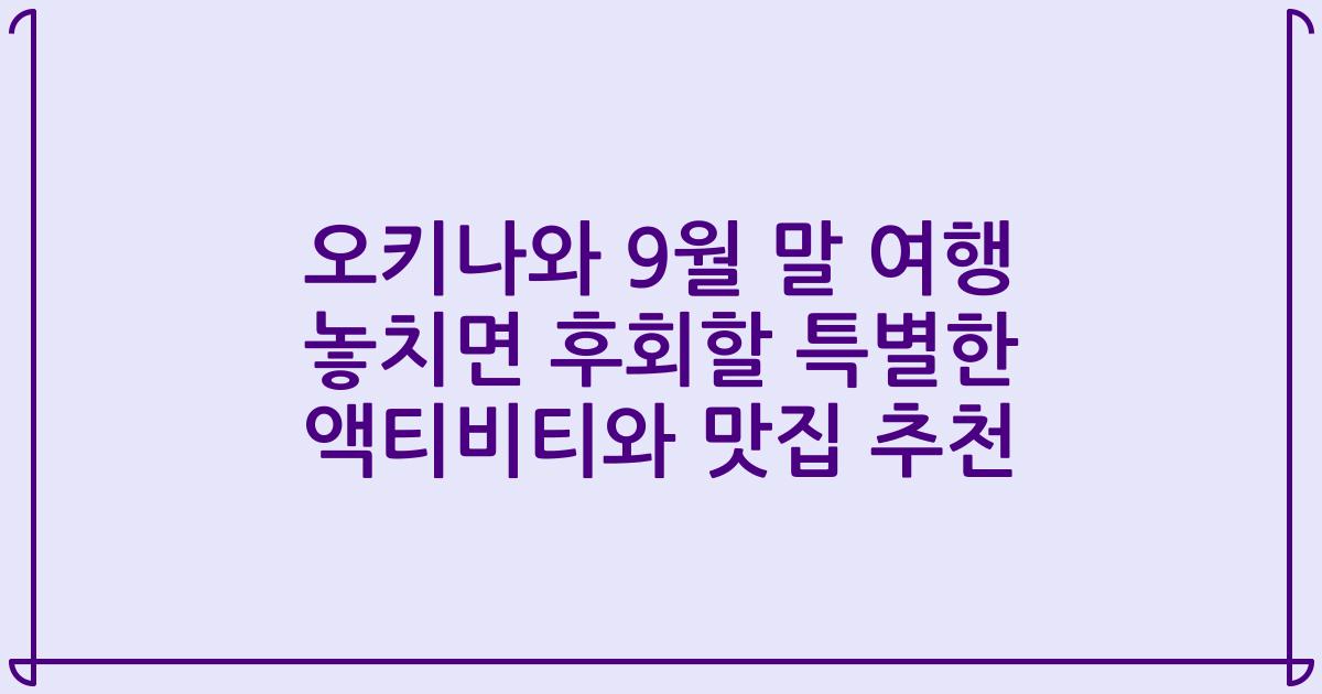 오키나와 9월 말 여행 놓치면 후회할 특별한 액티비티와 맛집 추천