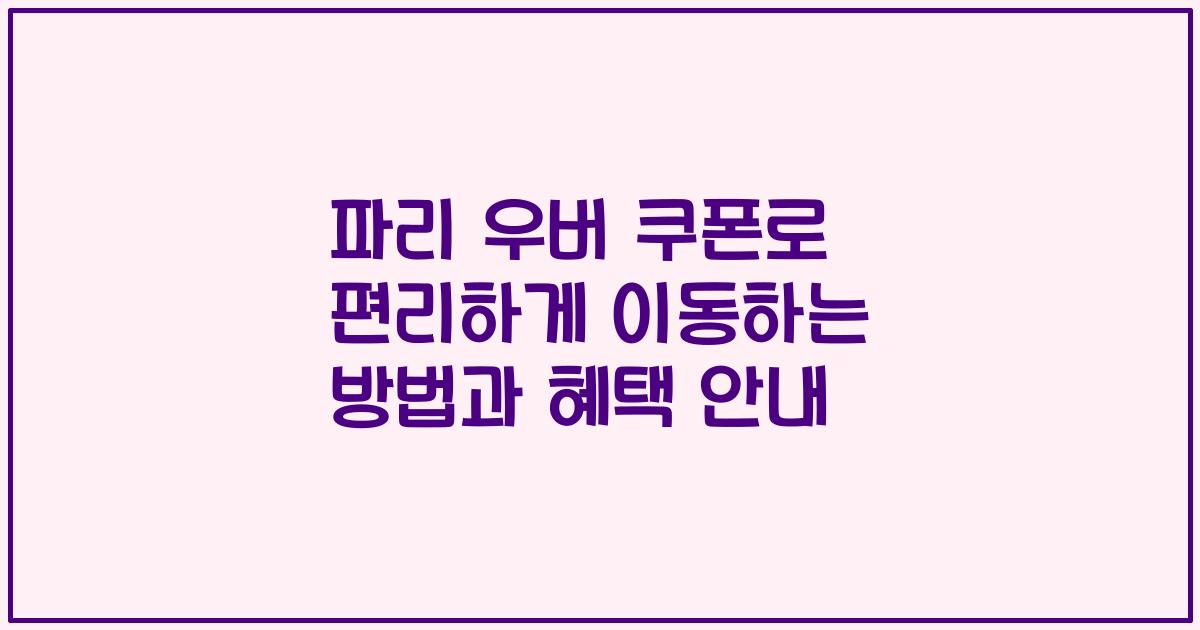 파리 우버 쿠폰로 편리하게 이동하는 방법과 혜택 안내