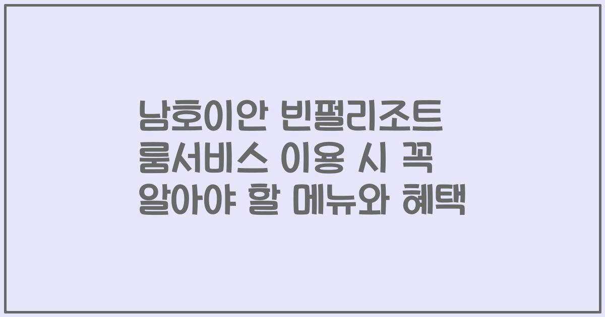남호이안 빈펄리조트 룸서비스 이용 시 꼭 알아야 할 메뉴와 혜택