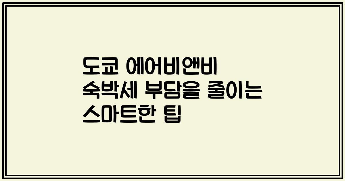 도쿄 에어비앤비 숙박세 부담을 줄이는 스마트한 팁
