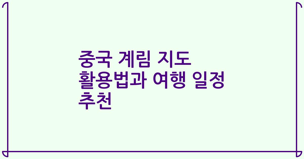 중국 계림 지도 활용법과 여행 일정 추천