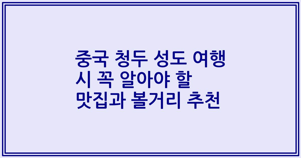 중국 청두 성도 여행 시 꼭 알아야 할 맛집과 볼거리 추천