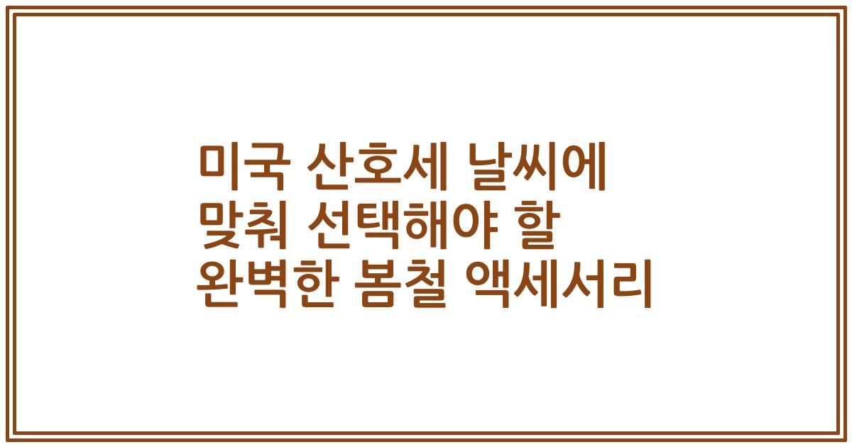 미국 산호세 날씨에 맞춰 선택해야 할 완벽한 봄철 액세서리
