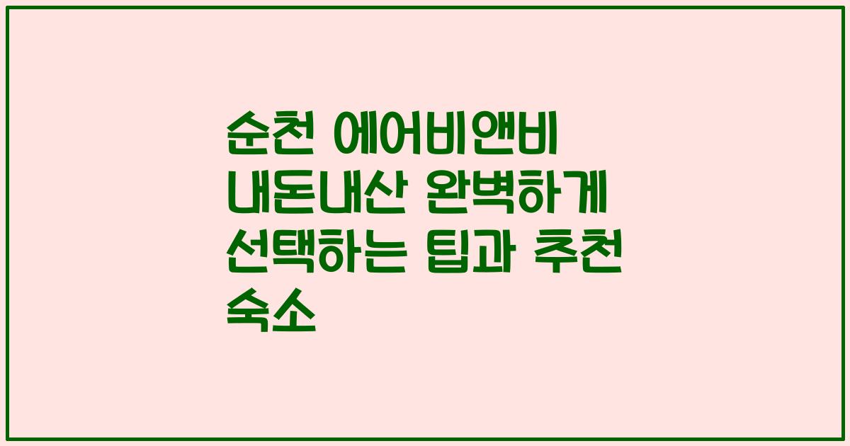 순천 에어비앤비 내돈내산 완벽하게 선택하는 팁과 추천 숙소