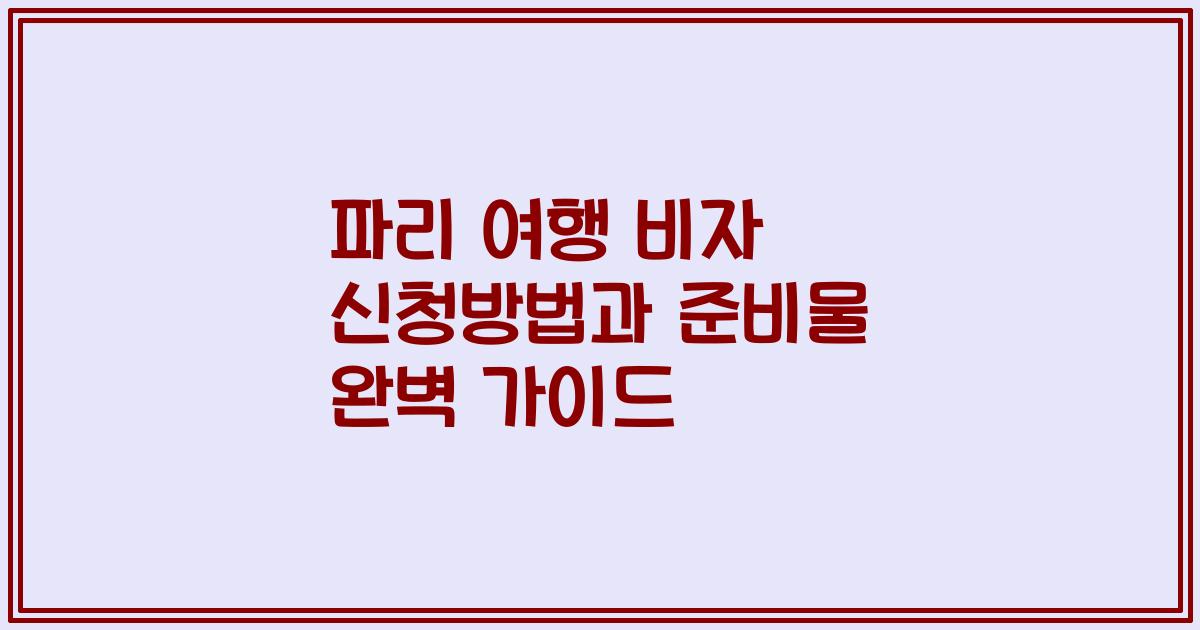 파리 여행 비자 신청방법과 준비물 완벽 가이드