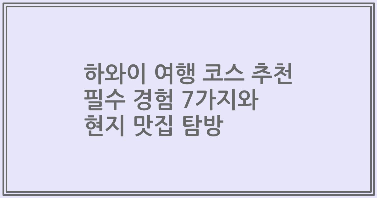하와이 여행 코스 추천 필수 경험 7가지와 현지 맛집 탐방