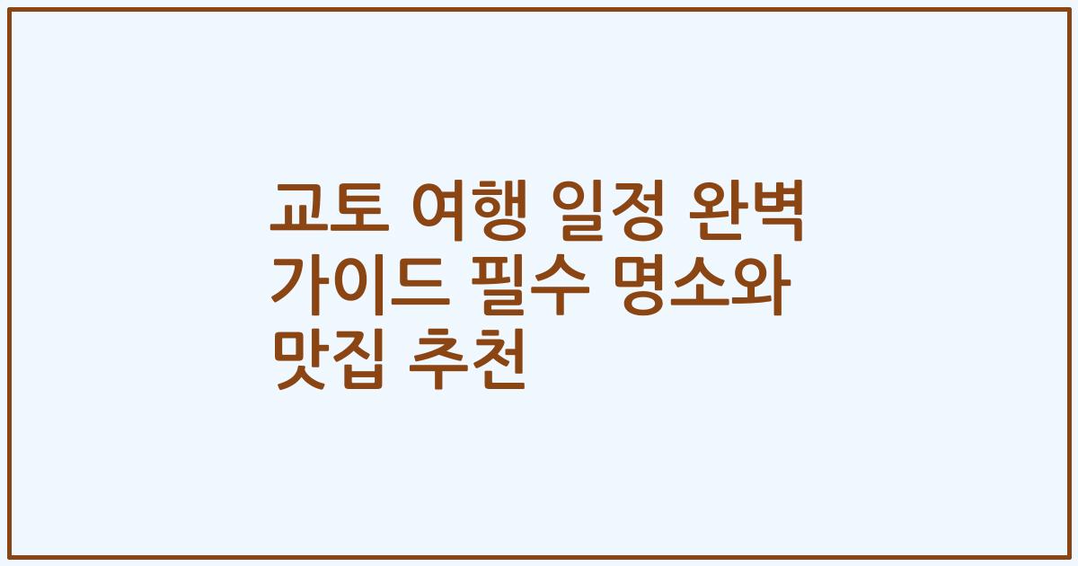 교토 여행 일정 완벽 가이드 필수 명소와 맛집 추천